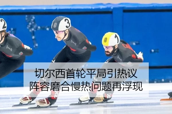 切尔西首轮平局引热议 阵容磨合慢热问题再浮现